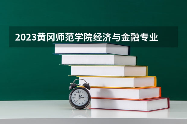 2023黄冈师范学院经济与金融专业分数线是多少(2024分数线预测)