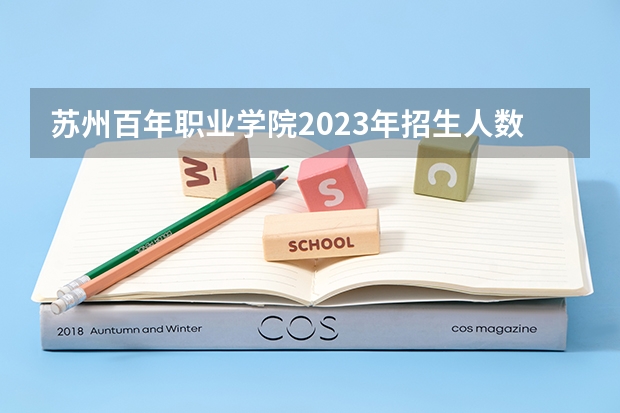 苏州百年职业学院2023年招生人数多不多 苏州百年职业学院好不好考