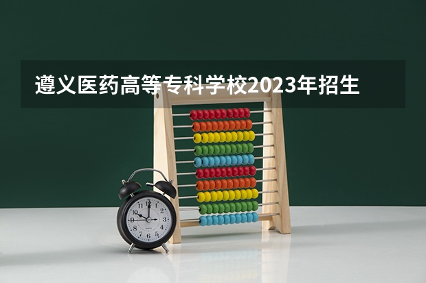遵义医药高等专科学校2023年招生人数多不多 遵义医药高等专科学校好不好考