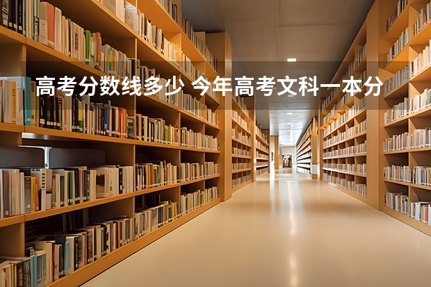 高考分数线多少 今年高考文科一本分数线是多少分