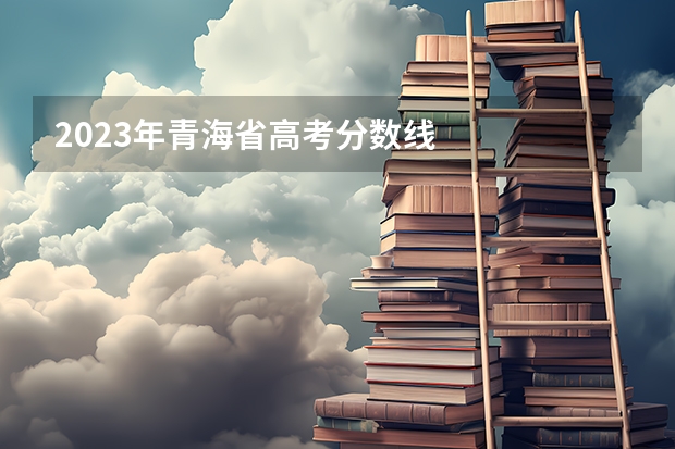 2023年青海省高考分数线
