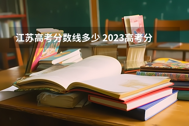 江苏高考分数线多少 2023高考分数线一本,二本是多少江苏