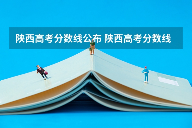 陕西高考分数线公布 陕西高考分数线2023