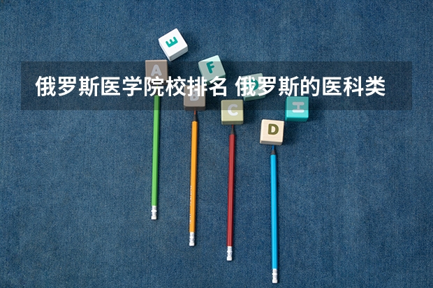 俄罗斯医学院校排名 俄罗斯的医科类大学有哪些啊?????