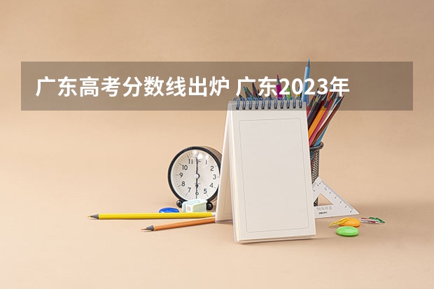 广东高考分数线出炉 广东2023年高考一本分数线