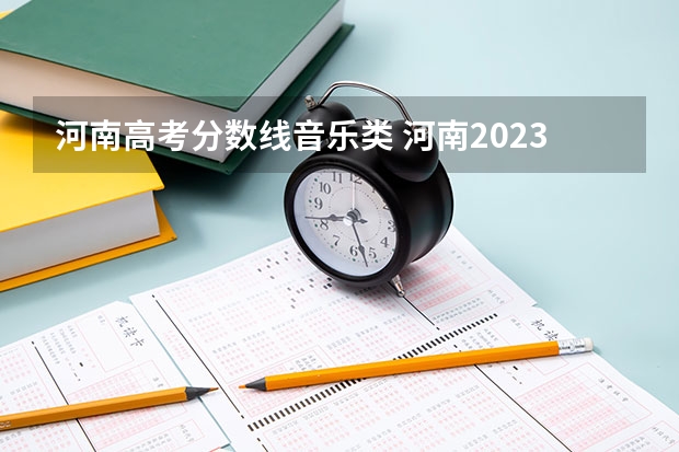 河南高考分数线音乐类 河南2023年高考分数线是多少？
