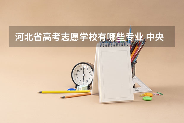 河北省高考志愿学校有哪些专业 中央司法警官学院有什么特色专业，专业排名如何
