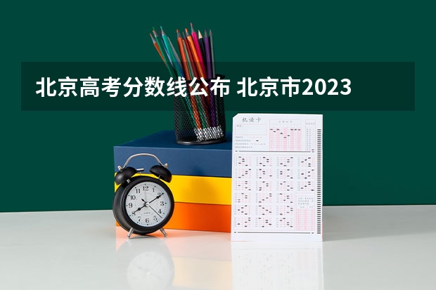 北京高考分数线公布 北京市2023年高考分数线公布