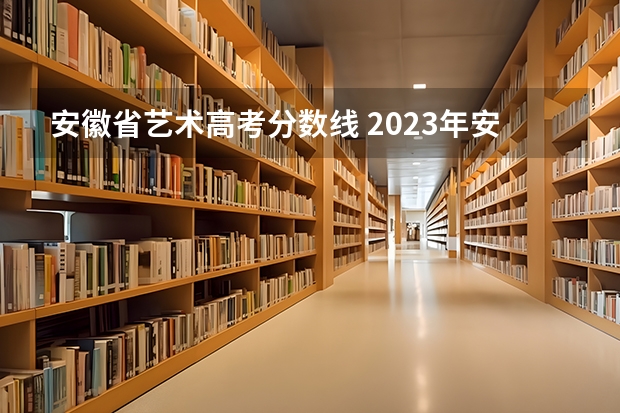 安徽省艺术高考分数线 2023年安徽高考分数线是多少