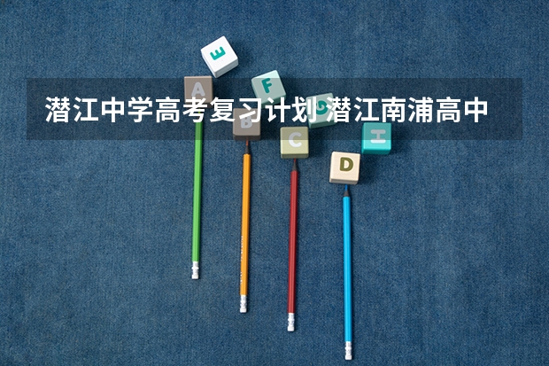 潜江中学高考复习计划 潜江南浦高中怎么样？