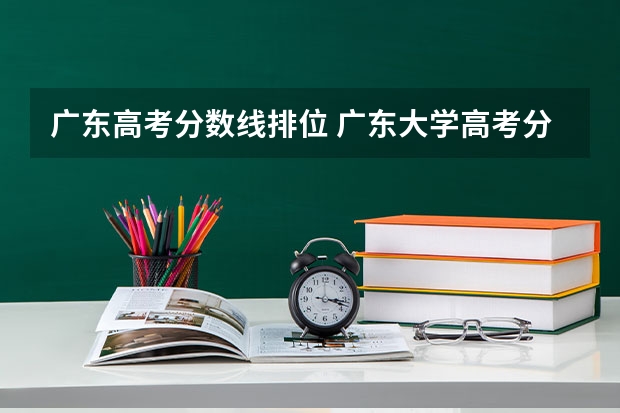 广东高考分数线排位 广东大学高考分数线排名