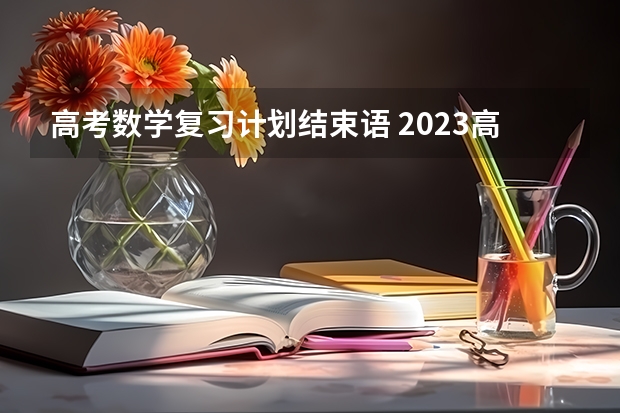 高考数学复习计划结束语 2023高三开学第一课主题班会教案
