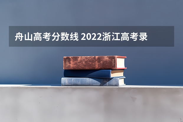 舟山高考分数线 2022浙江高考录取分数线一览表