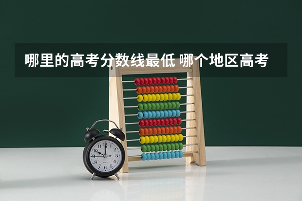 哪里的高考分数线最低 哪个地区高考分数线最低