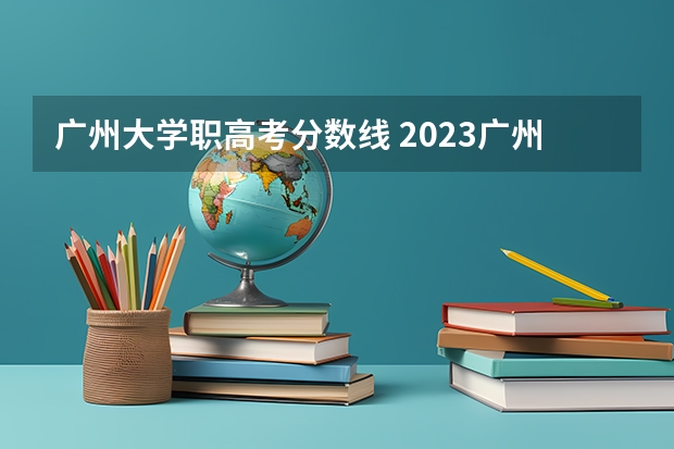 广州大学职高考分数线 2023广州大学分数线