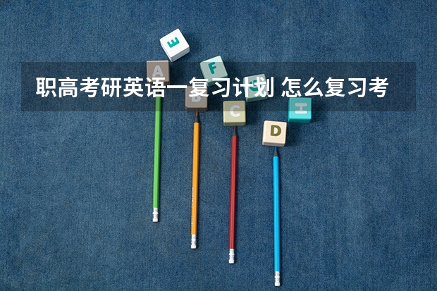 职高考研英语一复习计划 怎么复习考研英语，才能考高分？