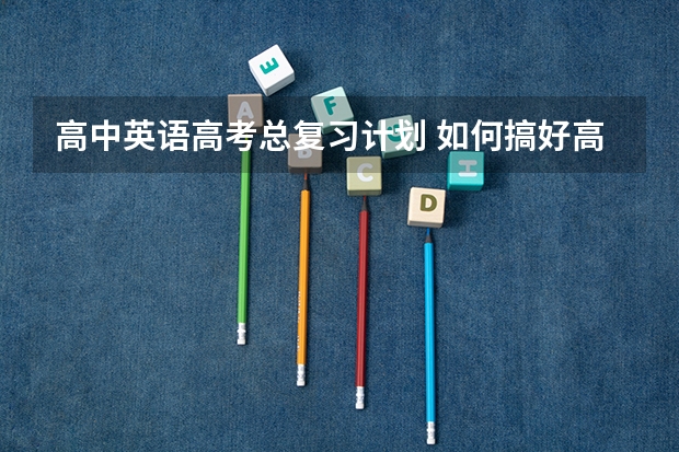 高中英语高考总复习计划 如何搞好高三英语的总复习