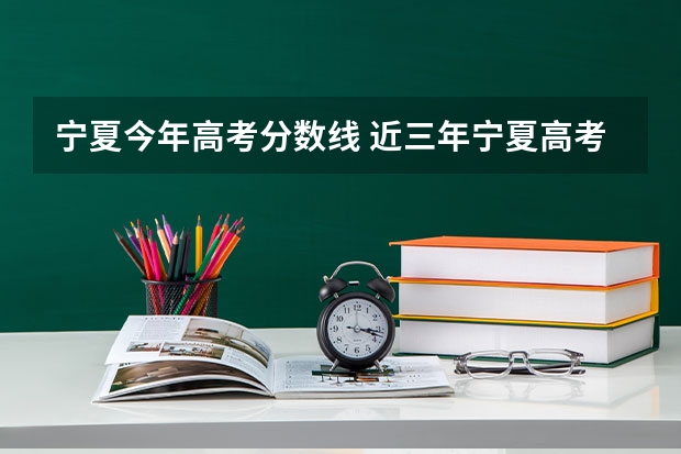宁夏今年高考分数线 近三年宁夏高考录取分数线