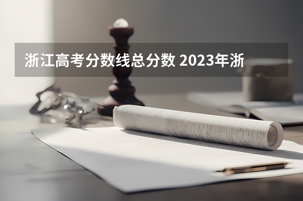 浙江高考分数线总分数 2023年浙江高考分数线是多少