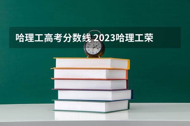 哈理工高考分数线 2023哈理工荣成校区录取分数线为多少？