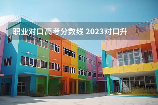 职业对口高考分数线 2023对口升学分数线