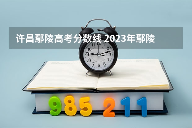 许昌鄢陵高考分数线 2023年鄢陵县二高分数线是多少