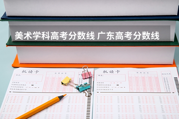 美术学科高考分数线 广东高考分数线艺术类