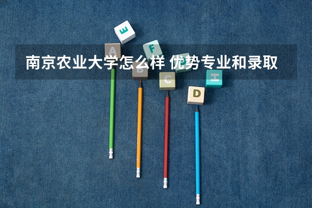 南京农业大学怎么样 优势专业和录取分数线介绍