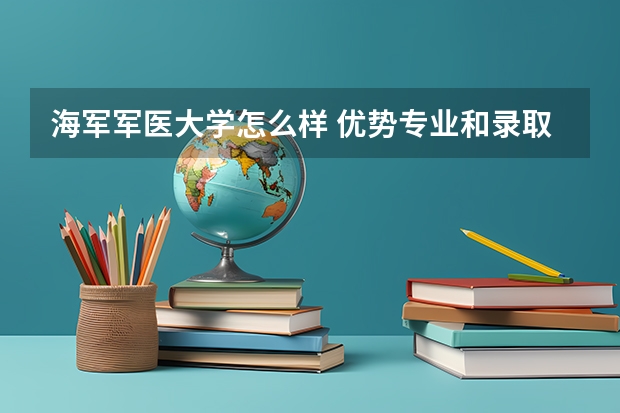 海军军医大学怎么样 优势专业和录取分数线介绍