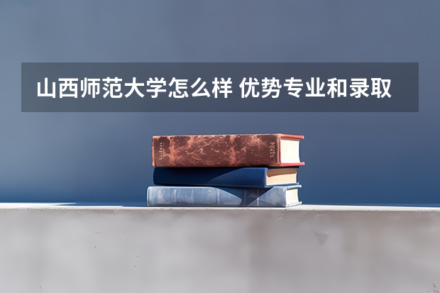山西师范大学怎么样 优势专业和录取分数线介绍