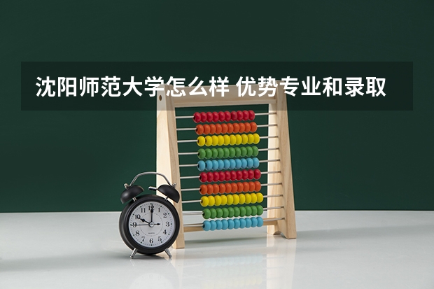 沈阳师范大学怎么样 优势专业和录取分数线介绍