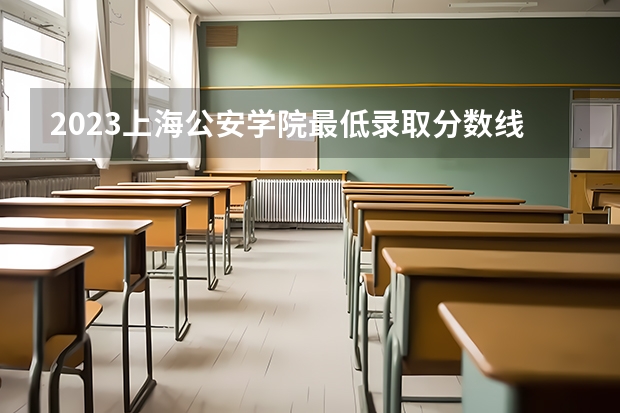 2023上海公安学院最低录取分数线是多少 上海历年录取分数线