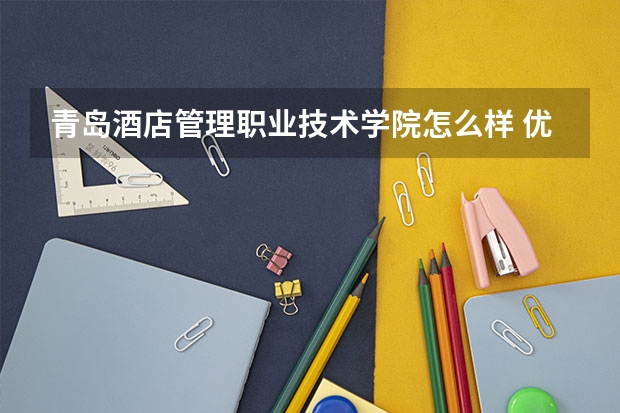 青岛酒店管理职业技术学院怎么样 优势专业和录取分数线介绍