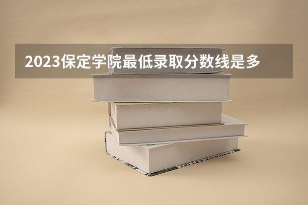 2023保定学院最低录取分数线是多少 河北历年录取分数线