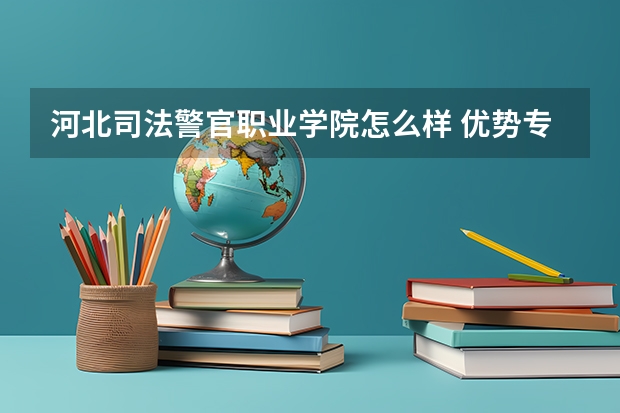 河北司法警官职业学院怎么样 优势专业和录取分数线介绍