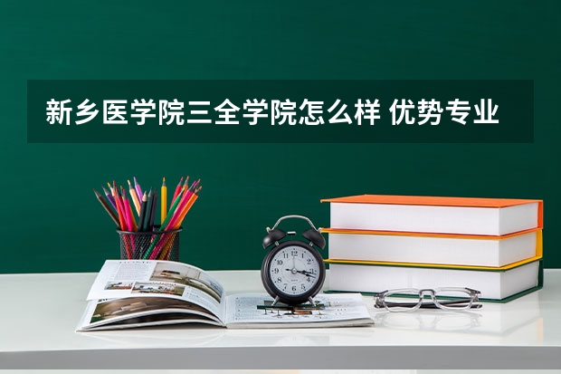 新乡医学院三全学院怎么样 优势专业和录取分数线介绍