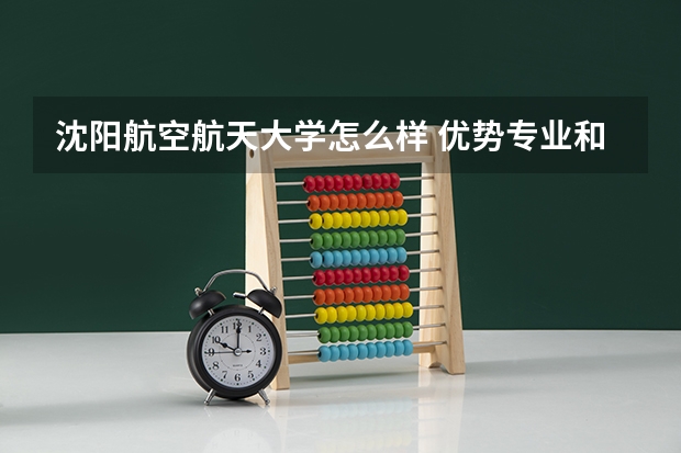 沈阳航空航天大学怎么样 优势专业和录取分数线介绍
