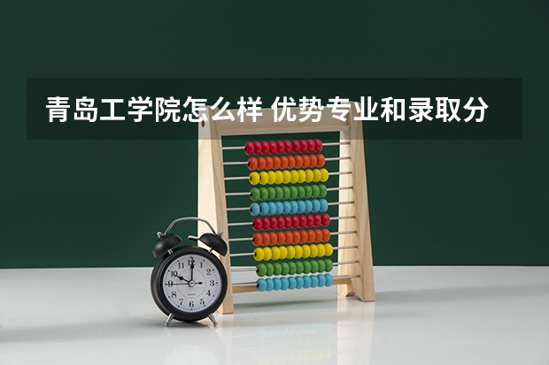 青岛工学院怎么样 优势专业和录取分数线介绍
