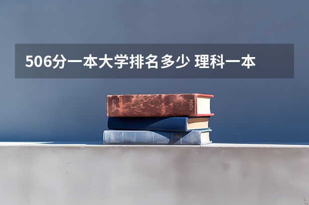 506分一本大学排名多少 理科一本500分大学排名