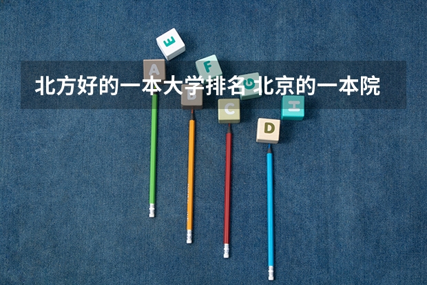 北方好的一本大学排名 北京的一本院校排名一览表