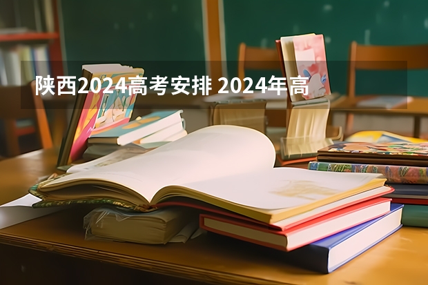陕西2024高考安排 2024年高考政策
