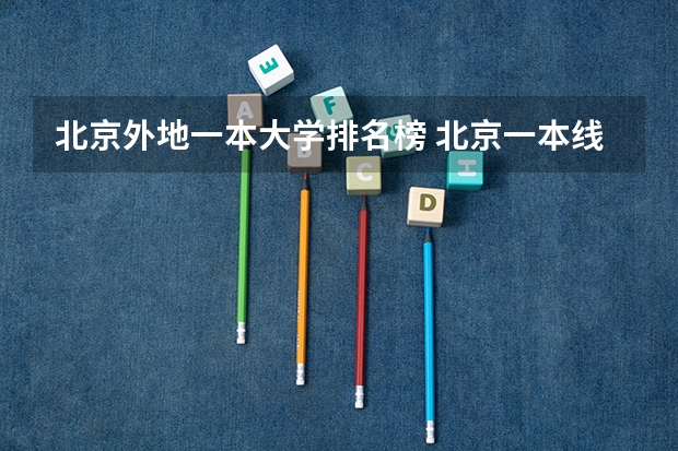 北京外地一本大学排名榜 北京一本线上院校排名