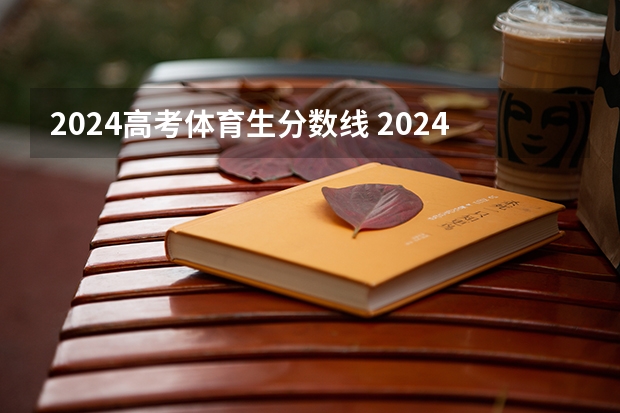 2024高考体育生分数线 2024年高考分数线 2024广东高考选科要求
