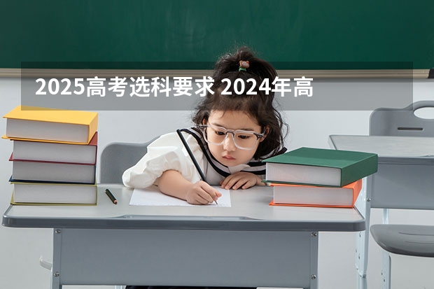 2025高考选科要求 2024年高考各大学对选科要求主要变化是？ 上海24届高考政策是3+3还是3+1+2