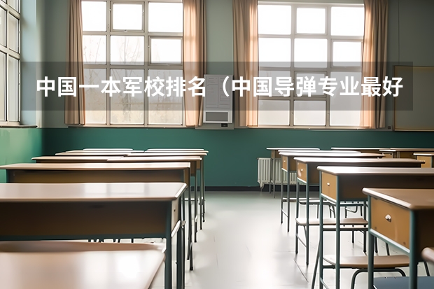 中国一本军校排名（中国导弹专业最好的大学）