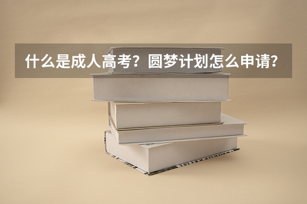 什么是成人高考？圆梦计划怎么申请？