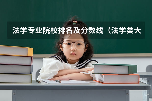 法学专业院校排名及分数线（法学类大学排名全国及分数线）