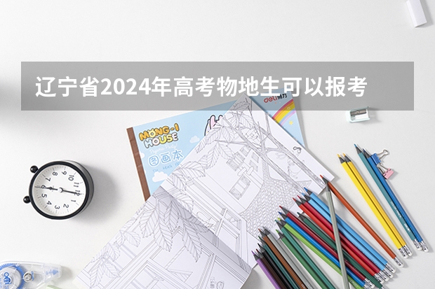 辽宁省2024年高考物地生可以报考什么专业？