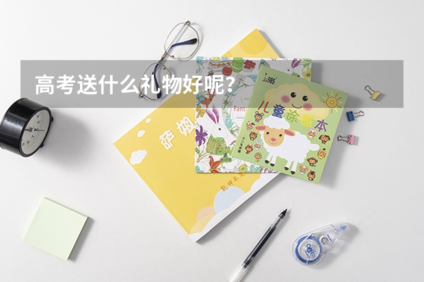 高考送什么礼物好呢？