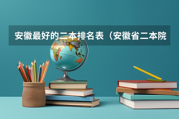 安徽最好的二本排名表（安徽省二本院校的排名）